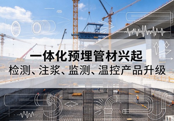 龙胜各族一体化管材产品兴起，声测注浆一体管、多功能预埋管应用增多